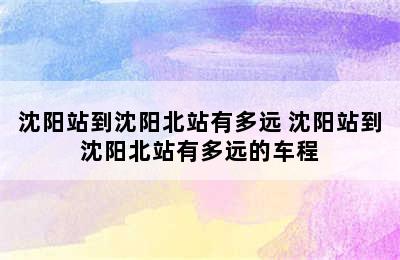 沈阳站到沈阳北站有多远 沈阳站到沈阳北站有多远的车程